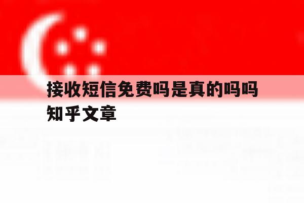 接收短信免费吗是真的吗吗知乎文章 接收短信免费吗是真的吗吗知乎文章