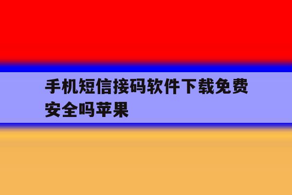 手机短信接码软件下载免费安全吗苹果 手机短信接码软件下载免费安全吗苹果