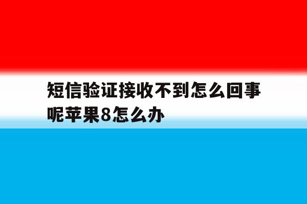 短信验证接收不到怎么回事呢苹果8怎么办的简单介绍 短信验证接收不到怎么回事呢苹果8怎么办的简单介绍