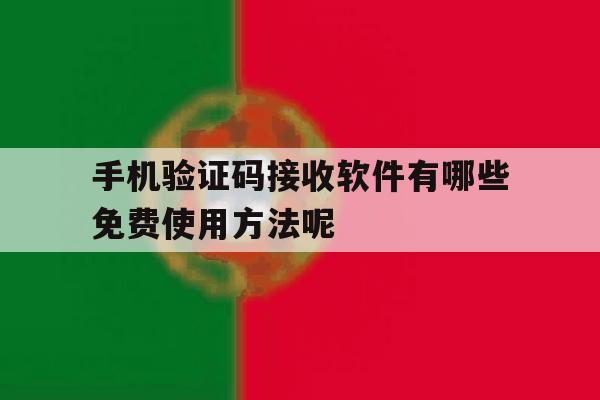 手机验证码接收软件有哪些免费使用方法呢 手机验证码接收软件有哪些免费使用方法呢