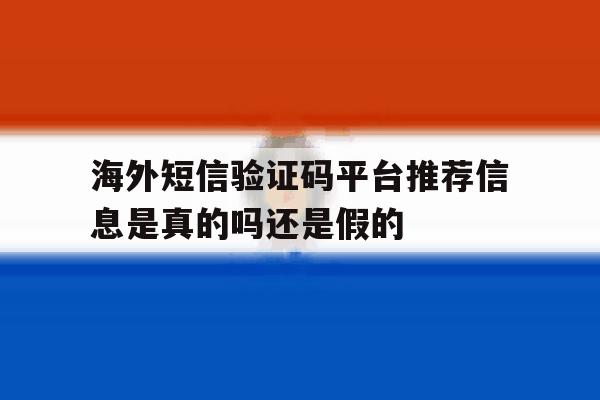包含海外短信验证码平台推荐信息是真的吗还是假的的词条 包含海外短信验证码平台推荐信息是真的吗还是假的的词条