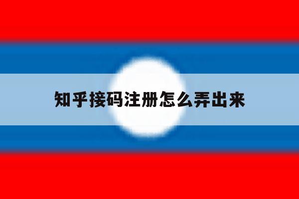 知乎接码注册怎么弄出来 知乎接码注册怎么弄出来