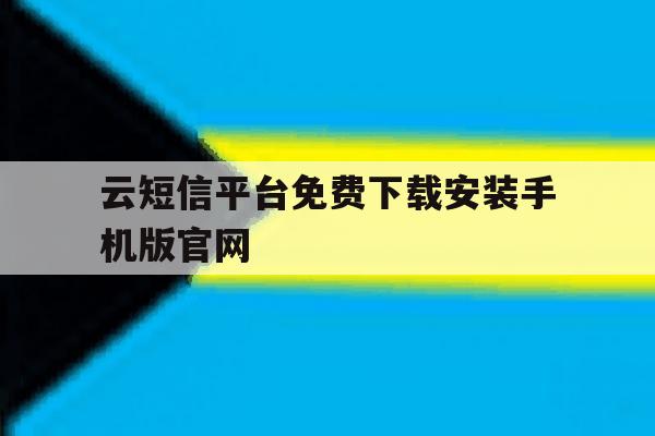 关于云短信平台免费下载安装手机版官网的信息 关于云短信平台免费下载安装手机版官网的信息