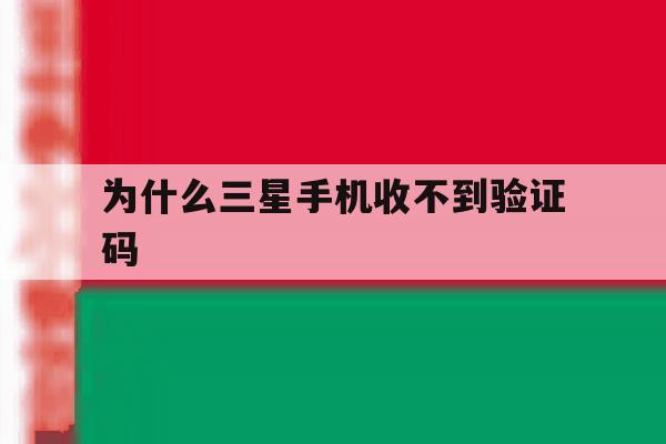 为什么三星手机收不到验证码 为什么三星手机收不到验证码