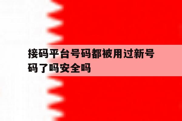 接码平台号码都被用过新号码了吗安全吗的简单介绍 接码平台号码都被用过新号码了吗安全吗的简单介绍