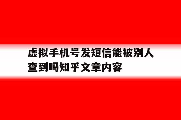 虚拟手机号发短信能被别人查到吗知乎文章内容的简单介绍 虚拟手机号发短信能被别人查到吗知乎文章内容的简单介绍