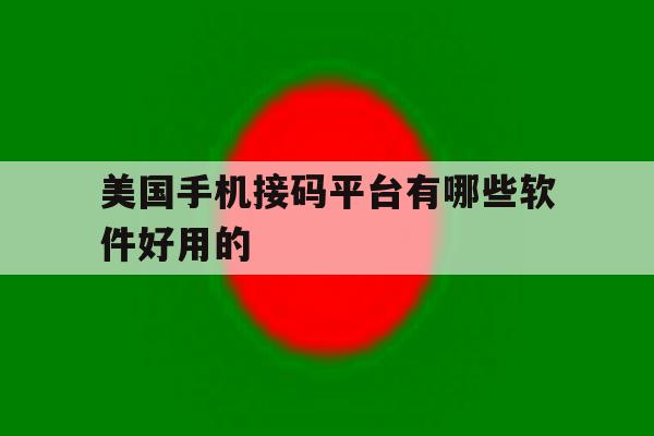 包含美国手机接码平台有哪些软件好用的的词条 包含美国手机接码平台有哪些软件好用的的词条