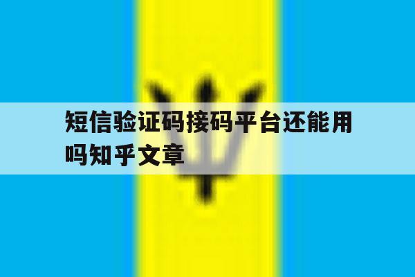 短信验证码接码平台还能用吗知乎文章 短信验证码接码平台还能用吗知乎文章