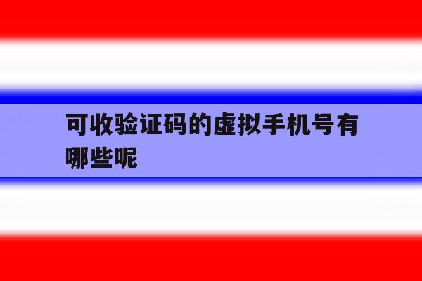 可收验证码的虚拟手机号有哪些呢 可收验证码的虚拟手机号有哪些呢