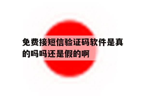 包含免费接短信验证码软件是真的吗吗还是假的啊的词条 包含免费接短信验证码软件是真的吗吗还是假的啊的词条
