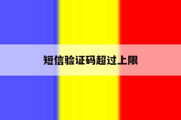 短信验证码超过上限 短信验证码超过上限