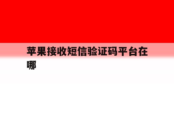 苹果接收短信验证码平台在哪 苹果接收短信验证码平台在哪