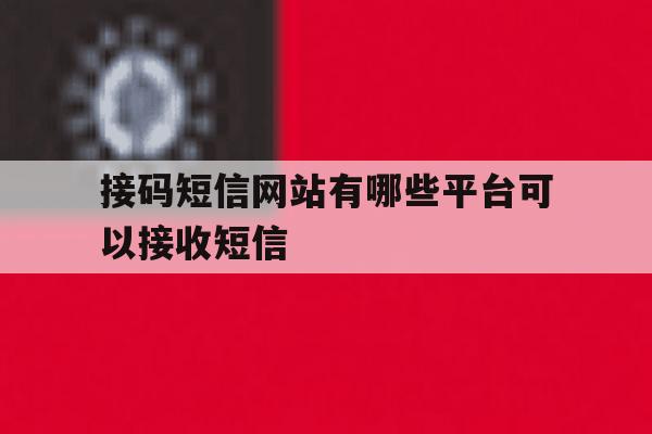 接码短信网站有哪些平台可以接收短信 接码短信网站有哪些平台可以接收短信
