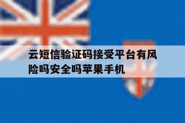 关于云短信验证码接受平台有风险吗安全吗苹果手机的信息 关于云短信验证码接受平台有风险吗安全吗苹果手机的信息