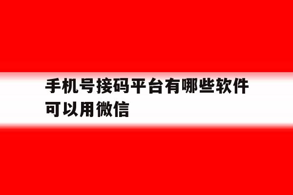 手机号接码平台有哪些软件可以用微信 手机号接码平台有哪些软件可以用微信