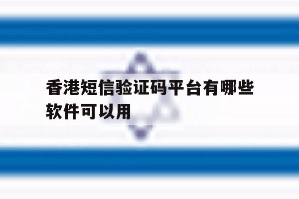 香港短信验证码平台有哪些软件可以用 香港短信验证码平台有哪些软件可以用