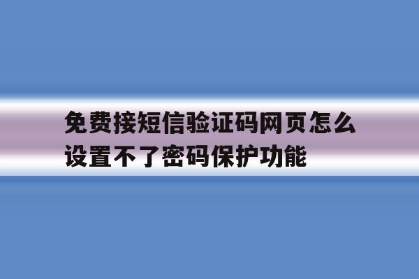 免费接短信验证码网页怎么设置不了密码保护功能的简单介绍 免费接短信验证码网页怎么设置不了密码保护功能的简单介绍