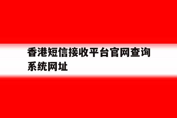 关于香港短信接收平台官网查询系统网址的信息 关于香港短信接收平台官网查询系统网址的信息