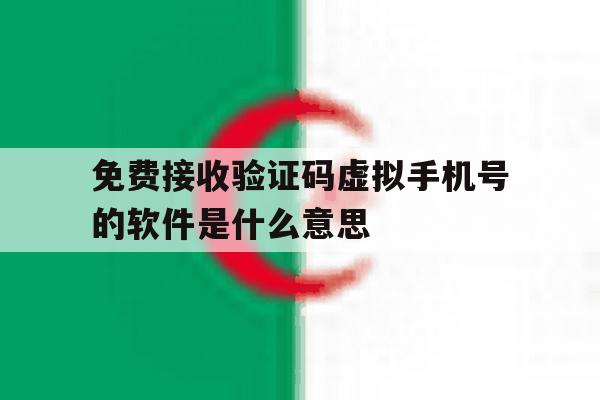 免费接收验证码虚拟手机号的软件是什么意思 免费接收验证码虚拟手机号的软件是什么意思