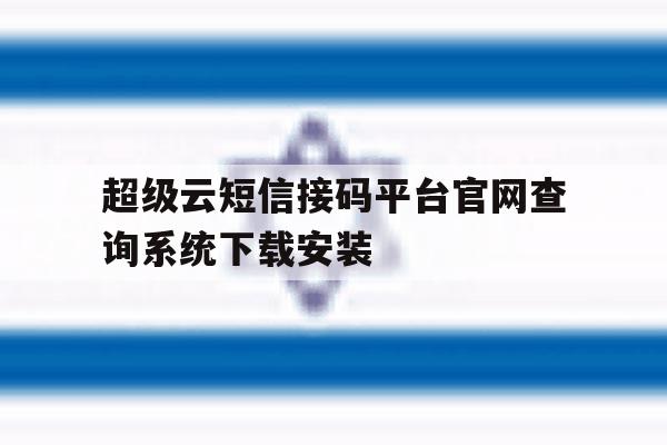 超级云短信接码平台官网查询系统下载安装的简单介绍 超级云短信接码平台官网查询系统下载安装的简单介绍