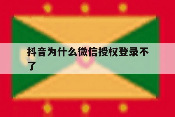 抖音为什么微信授权登录不了