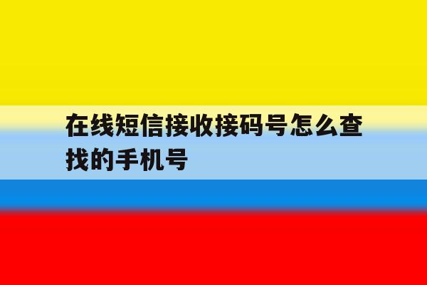 在线短信接收接码号怎么查找的手机号 在线短信接收接码号怎么查找的手机号