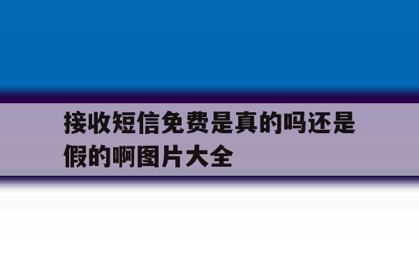 接收短信免费是真的吗还是假的啊图片大全 接收短信免费是真的吗还是假的啊图片大全