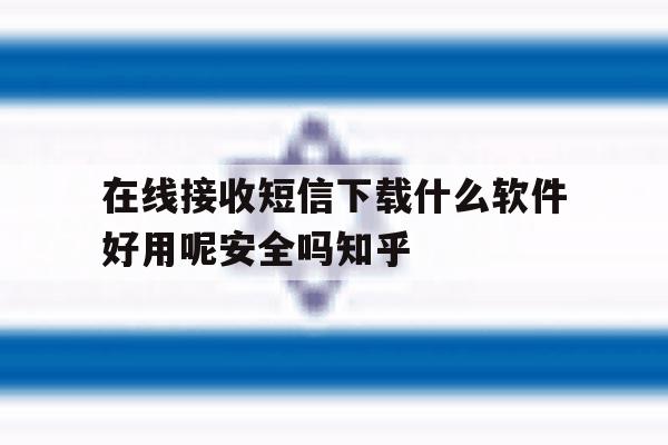 在线接收短信下载什么软件好用呢安全吗知乎 在线接收短信下载什么软件好用呢安全吗知乎