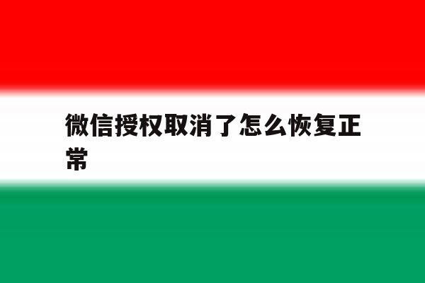 微信授权取消了怎么恢复正常 微信授权取消了怎么恢复正常