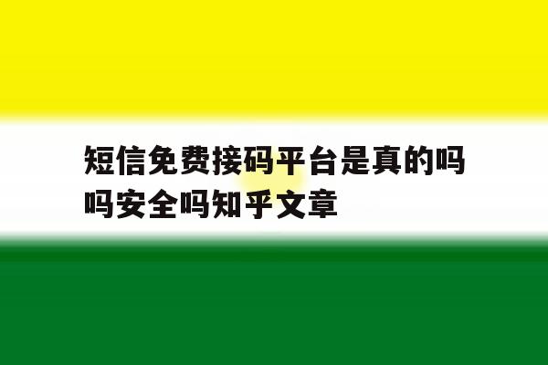 短信免费接码平台是真的吗吗安全吗知乎文章的简单介绍 短信免费接码平台是真的吗吗安全吗知乎文章的简单介绍