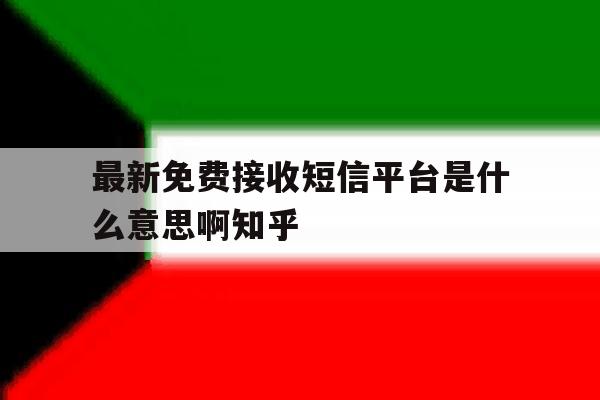 包含最新免费接收短信平台是什么意思啊知乎的词条 包含最新免费接收短信平台是什么意思啊知乎的词条