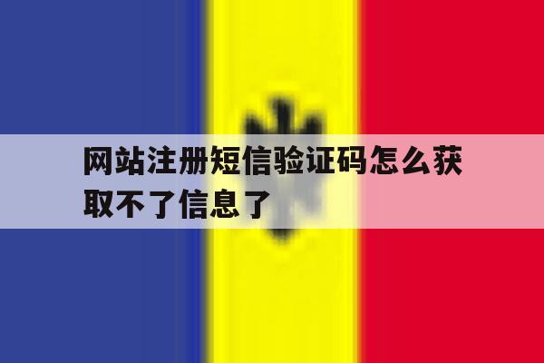 网站注册短信验证码怎么获取不了信息了 网站注册短信验证码怎么获取不了信息了