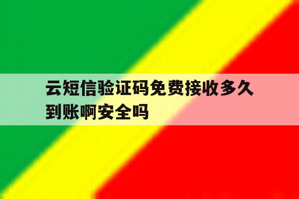 包含云短信验证码免费接收多久到账啊安全吗的词条 包含云短信验证码免费接收多久到账啊安全吗的词条