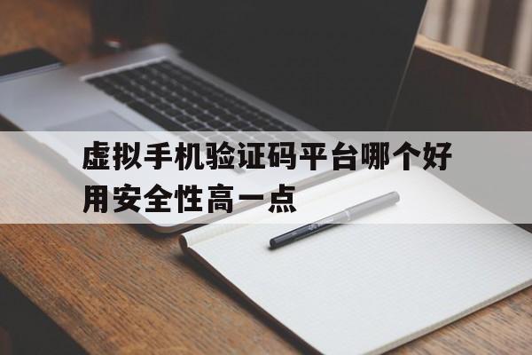 虚拟手机验证码平台哪个好用安全性高一点 虚拟手机验证码平台哪个好用安全性高一点