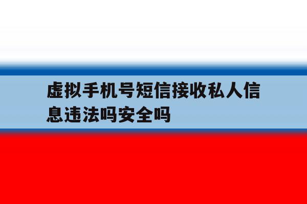 虚拟手机号短信接收私人信息违法吗安全吗的简单介绍 虚拟手机号短信接收私人信息违法吗安全吗的简单介绍