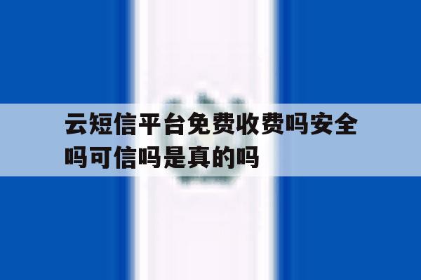 关于云短信平台免费收费吗安全吗可信吗是真的吗的信息 关于云短信平台免费收费吗安全吗可信吗是真的吗的信息