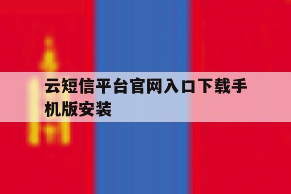 包含云短信平台官网入口下载手机版安装的词条 包含云短信平台官网入口下载手机版安装的词条