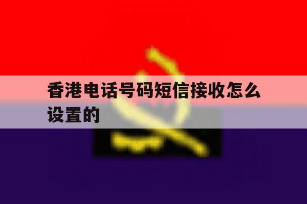 香港电话号码短信接收怎么设置的 香港电话号码短信接收怎么设置的