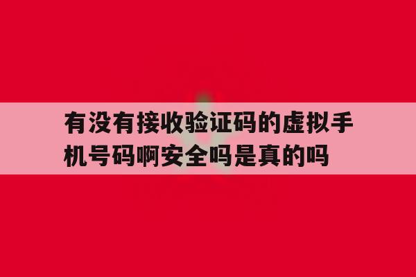 包含有没有接收验证码的虚拟手机号码啊安全吗是真的吗的词条 包含有没有接收验证码的虚拟手机号码啊安全吗是真的吗的词条