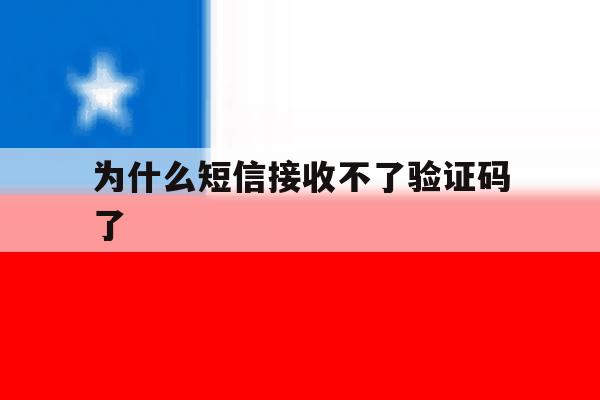 为什么短信接收不了验证码了 为什么短信接收不了验证码了