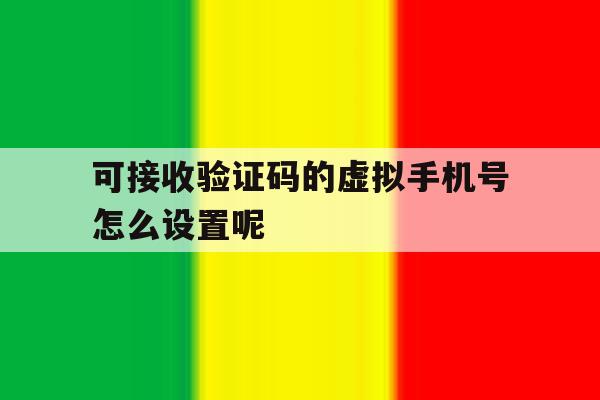 可接收验证码的虚拟手机号怎么设置呢 可接收验证码的虚拟手机号怎么设置呢