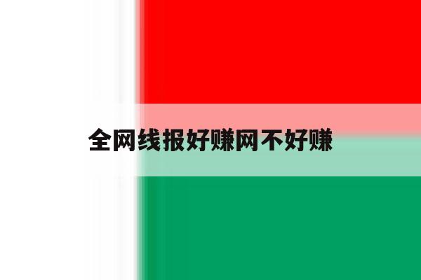 全网线报好赚网不好赚的简单介绍 全网线报好赚网不好赚的简单介绍