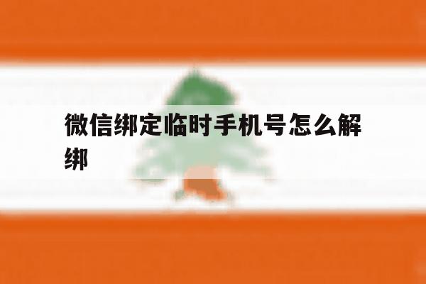微信绑定临时手机号怎么解绑 微信绑定临时手机号怎么解绑