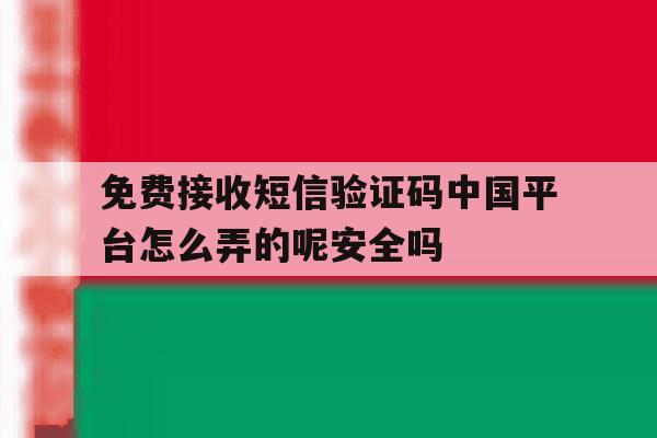 免费接收短信验证码中国平台怎么弄的呢安全吗的简单介绍 免费接收短信验证码中国平台怎么弄的呢安全吗的简单介绍