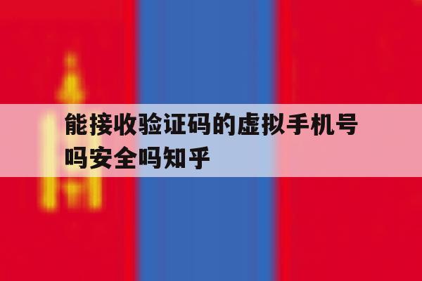 包含能接收验证码的虚拟手机号吗安全吗知乎的词条 包含能接收验证码的虚拟手机号吗安全吗知乎的词条