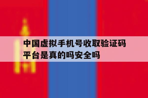 中国虚拟手机号收取验证码平台是真的吗安全吗的简单介绍 中国虚拟手机号收取验证码平台是真的吗安全吗的简单介绍