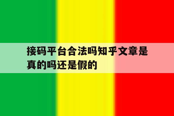 接码平台合法吗知乎文章是真的吗还是假的 接码平台合法吗知乎文章是真的吗还是假的