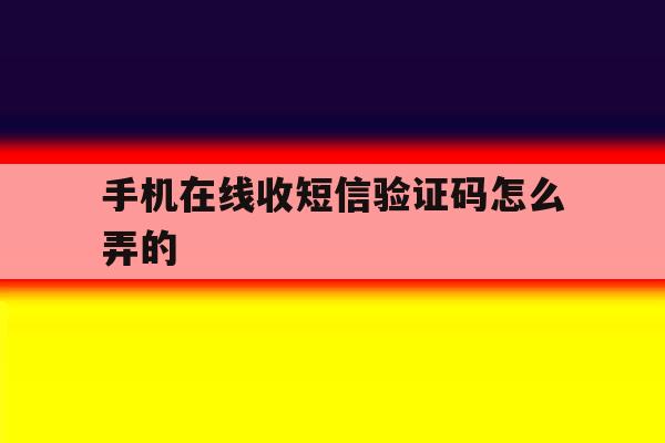 手机在线收短信验证码怎么弄的 手机在线收短信验证码怎么弄的