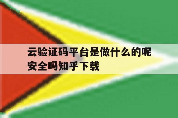 包含云验证码平台是做什么的呢安全吗知乎下载的词条 包含云验证码平台是做什么的呢安全吗知乎下载的词条