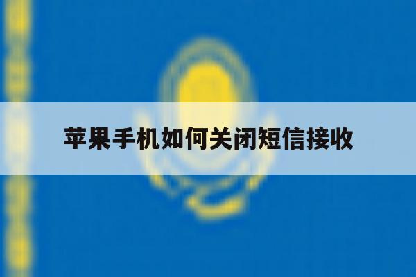 苹果手机如何关闭短信接收 苹果手机如何关闭短信接收